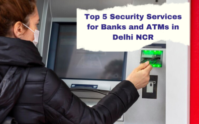 Top 5 Security Services for Banks and ATMs in Delhi NCR