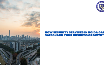 How Security Services in Noida Can Safeguard Your Business Growth?